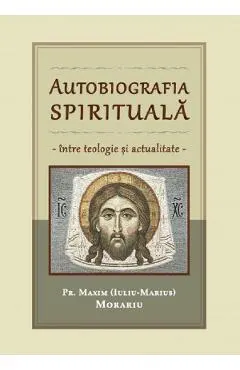 Coperta cărții Autobiografia spirituala. Intre teologie si actualitate - Pr. Maxim (Iuliu-Marius) Morariu