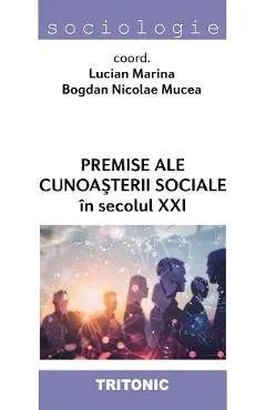 Coperta cărții Premise ale cunoasterii sociale in secolul XXI - Lucian Marina, Bogdan Nicolae Mucea