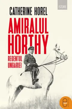 Coperta cărții Amiralul Horthy, regentul Ungariei (pdf)