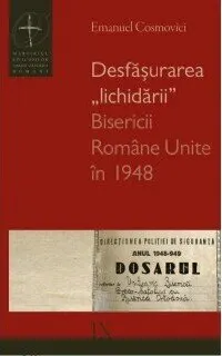Coperta cărții Desfășurarea „lichidării” Bisericii Române Unite în 1948