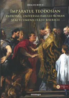 Coperta cărții Împăratul Teodosian - patronul universalismului roman și al ecumenicității Bisericii
