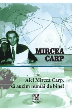 Coperta cărții Aici Mircea Carp, sa auzim numai de bine!