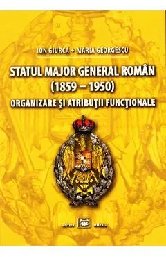 Coperta cărții Statul Major General Roman (1859-1950). Organizare si atributii functionale