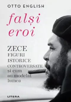 Coperta cărții Falsi Eroi. Zece figure istorice controversate si cum au modelat lumea