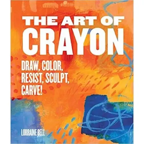 Coperta cărții The Art of Crayon: Draw, Color, Resist, Sculpt, Carve!