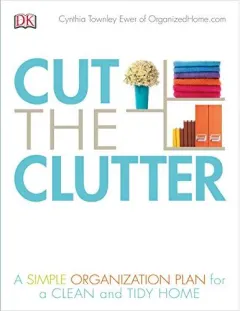 Coperta cărții Cut the Clutter: A Simple Organization Plan for a Clean and Tidy Home, Cynthia Ewer