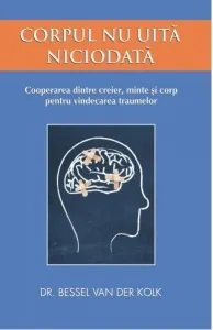 Coperta cărții Corpul nu uita niciodata. Cooperarea dintre creier, minte si corp pentru vindecarea traumelor