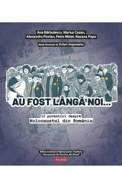 Coperta cărții Au fost langa noi. 12 povestiri despre Holocaustul din Romania - Ana Barbulescu, Marius Cazan, Alexandru Florian, Petre Matei, Roxana Popa