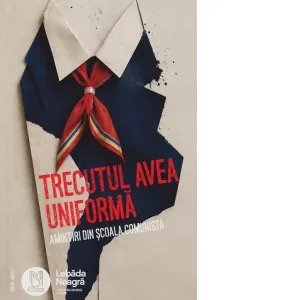 Coperta cărții Trecutul avea uniforma. Amintiri din scoala comunista