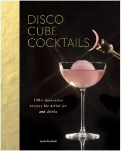 Coperta cărții Disco Cube Cocktails 100+ innovative recipes for artful ice and drinks (Fancy Ice Cube and Cocktail Recipe Book, Bartending and Mixology Book)
