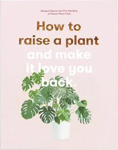 Coperta cărții How to Raise a Plant: and Make It Love You Back, Morgan Doane