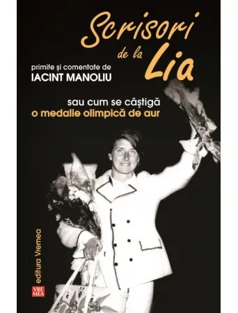 Coperta cărții Scrisori de la Lia primite si comentate de Iacint Manoliu sau cum se castiga o medalie olimpica de aur