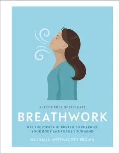 Coperta cărții Breathwork: use the power of breath to energize your body and focus your mind : a little book of self care