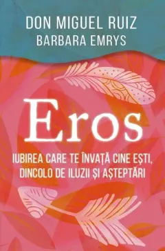 Coperta cărții Eros. Iubirea care te invata cine esti, dincolo de iluzii si asteptari - Don Miguel Ruiz, Barbara Emrys