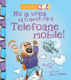 Coperta cărții Nu ai vrea să trăiești fără TELEFOANE MOBILE!