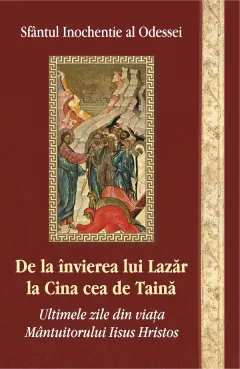 Coperta cărții De la invierea lui Lazar la Cina cea de taina. Ultimile zile din viata Mantuitorului Iisus Hristos