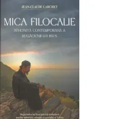 Coperta cărții Mica Filocalie athonita contemporana a Rugaciunii lui Iisus. Rugaciunea lui Iisus potrivit invataturii marilor duhovnici athoniti ai secolului al XX-lea