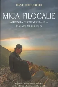 Coperta cărții Mica Filocalie athonita contemporana a Rugaciunii lui Iisus. Rugaciunea lui Iisus potrivit invataturii marilor duhovnici athoniti ai secolului al XX-lea