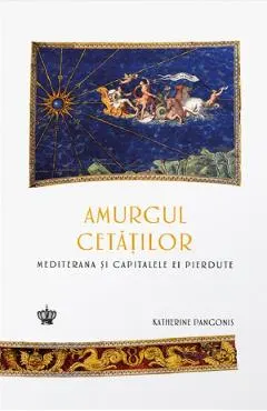 Coperta cărții Amurgul cetatilor. Mediterana si capitalele ei pierdute