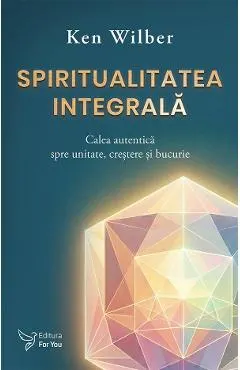 Coperta cărții Spiritualitatea integrala. Calea autentica spre unitate, crestere si bucurie