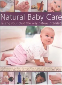 Coperta cărții Natural Baby Care: Raising Your Child the Way Nature Intended What to expect in your baby's first year and how to cope with any situation, with expert advice and over 300 practical color photographs, artworks and diagrams; How to give your baby the best