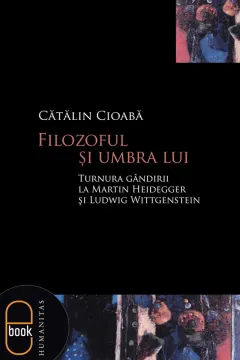 Coperta cărții Filozoful și umbra lui. Turnura gândirii la Martin Heidegger și Ludwig Wittgenstein (pdf)