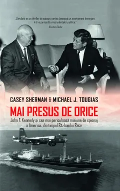 Coperta cărții Mai presus de orice. John F. Kennedy și cea mai periculoasă misiune de spionaj a Americii din timpul Războiului Rece
