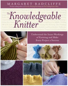 Coperta cărții The knowledgeable knitter: understand the inner workings of knitting and make every project a success