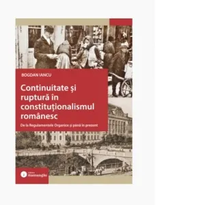 Coperta cărții Continuitate si ruptura in constitutionalismul romanesc. De la Regulamentele Organice si pana in prezent