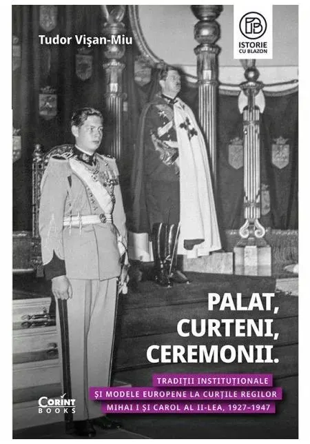 Coperta cărții Palat, Curteni, Ceremonii. Traditii institutionale si modele europene la Curtile regilor Mihai I si Carol al II-lea, 1927–1947