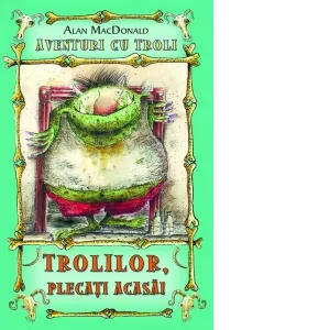 Coperta cărții Trolilor, plecati acasa! Volumul 1 din seria Aventuri cu troli
