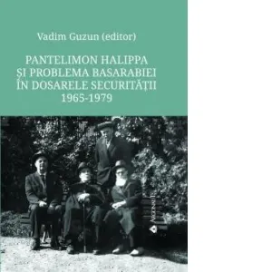 Coperta cărții Pantelimon Halippa si problema Basarabiei in dosarele Securitatii: documente, 1965-1979
