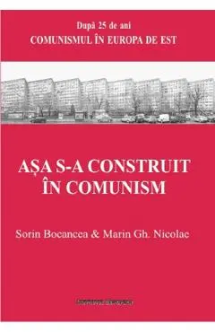 Coperta cărții Asa s-a construit in comunism - Sorin Bocancea, Marin Gh. Nicolae