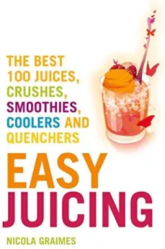 Coperta cărții Easy Juicing : The Best 100 Juices, Crushes, Smoothies, Coolers and Quenchers