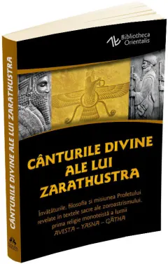 Coperta cărții Canturile divine ale lui Zarathustra. Invataturile, filosofia si misiunea Profetului revelate in textele sacre ale zoroastrismului, prima religie monoteista a lumii: AVESTA - YASNA
