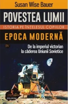 Coperta cărții Povestea lumii. Istoria pe înțelesul copiilor (vol. IV) Epoca modernă. De la imperiul victorian la căderea Uniunii Sovietice