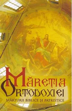 Coperta cărții Maretia Ortodoxiei. Marturii biblice si patristice