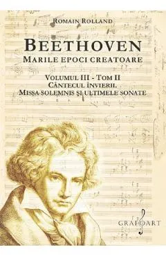 Coperta cărții Beethoven. Marile epoci creatoare Vol.3 Tom 2: Cantecul invierii. Missa Solemnis si ultimele sonate