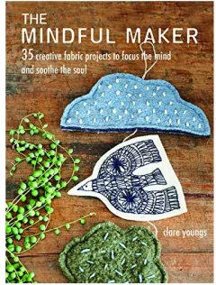 Coperta cărții The Mindful Maker : 35 Creative Projects to Focus the Mind and Soothe the Soul, Clare Youngs