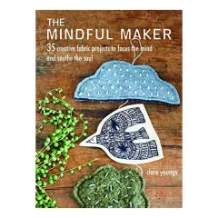 Coperta cărții The Mindful Maker : 35 Creative Projects to Focus the Mind and Soothe the Soul, Clare Youngs