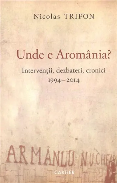 Coperta cărții Unde e Aromânia? Intervenții, dezbateri, cronici, 1994-2014. Jurnal de călătorie, 2015
