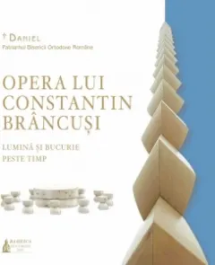Coperta cărții Opera lui Constantin Brancusi. Lumina si bucurie peste timp