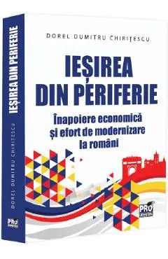 Coperta cărții Iesirea din periferie. Inapoiere economica si efort de modernizare la romani