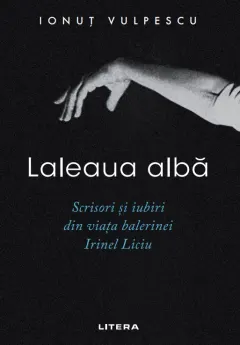 Coperta cărții Laleaua alba. Scrisori si iubiri din viata balerinei Irinel Liciu