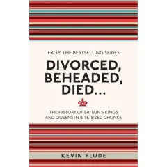 Coperta cărții Divorced, Beheaded, Died... The History of Britain's Kings and Queens in Bite-sized Chunks