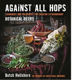 Coperta cărții Against all hops : techniques and philosophy for creating extraordinary botanical beers, Butch Heilshorn