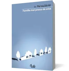 Coperta cărții Familia mai presus de orice. Ghidul dumneavoastră pas cu pas pentru crearea unei familii fenomenale