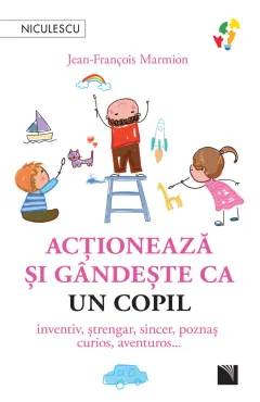 Coperta cărții Acționează și gândește ca un copil. Inventiv, ștrengar, sincer, poznaș, curios, aventuros…