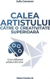 Coperta cărții Calea artistului catre o creativitate superioara. Cum eliberezi artistul din tine