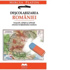 Coperta cărții Descolarizarea Romaniei. Scopurile, cartitele si arhitectii reformei invatamantului romanesc